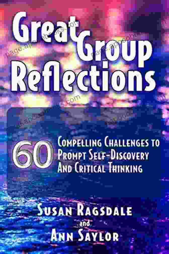 60 Compelling Challenges To Prompt Self Discovery And Critical Thinking Great Group Reflections: 60 Compelling Challenges To Prompt Self Discovery Critical Thinking