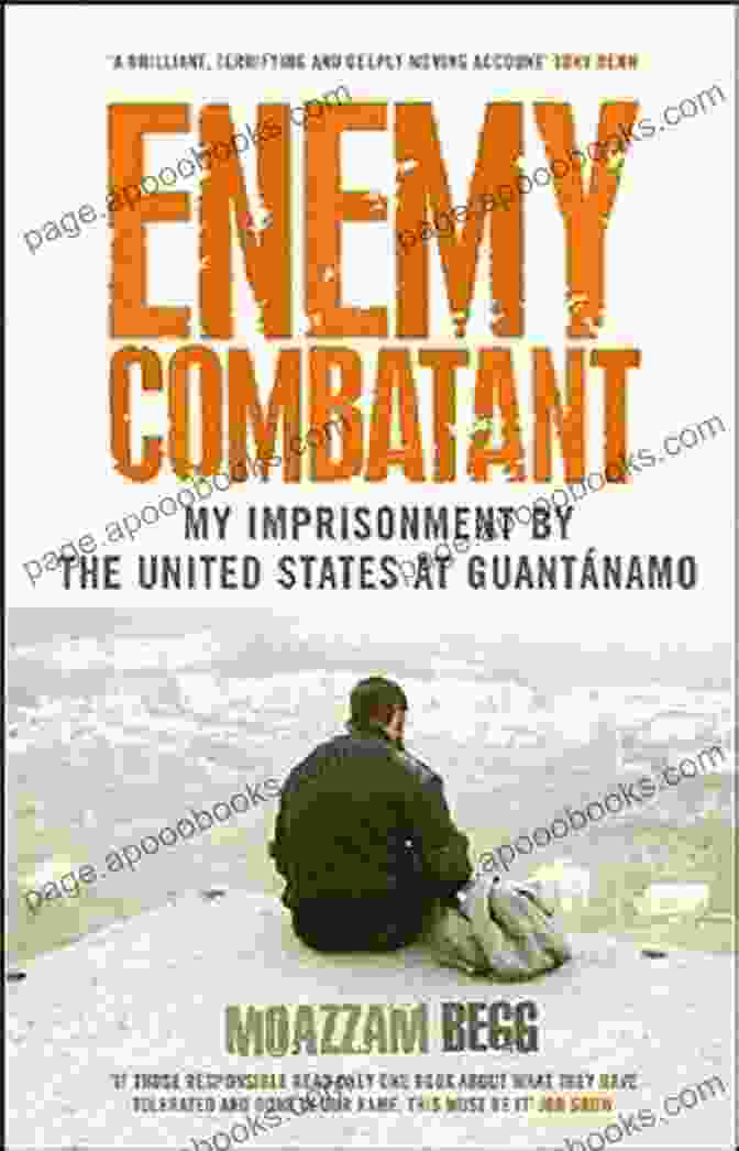 My Imprisonment At Guantanamo Bagram And Kandahar: An Unforgettable Journey Enemy Combatant: My Imprisonment At Guantanamo Bagram And Kandahar