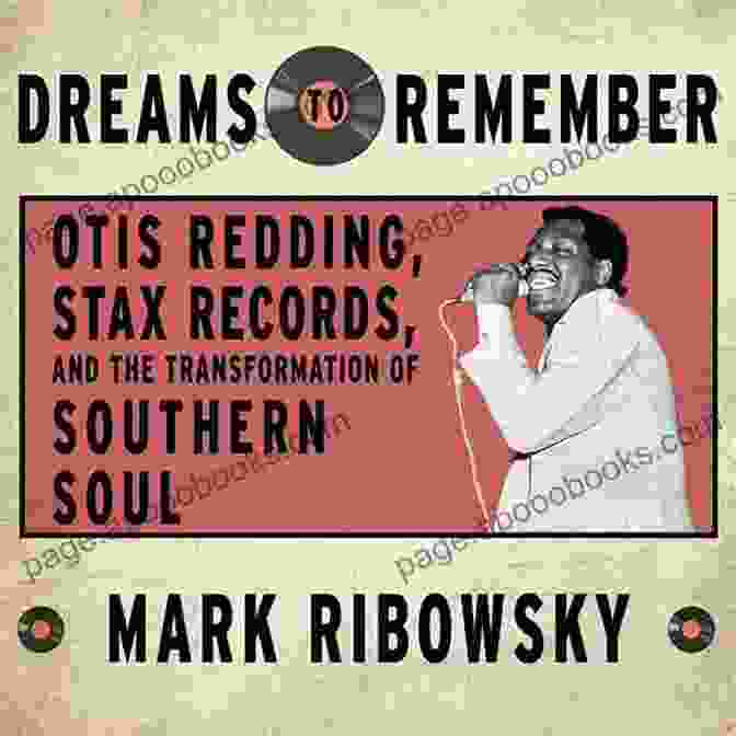 Otis Redding: Stax Records And The Transformation Of Southern Soul Dreams To Remember: Otis Redding Stax Records And The Transformation Of Southern Soul