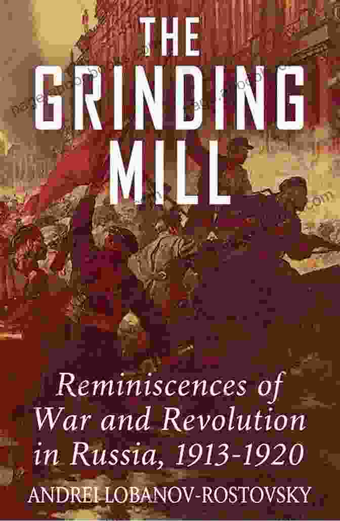 Reminiscences Of War And Revolution In Russia 1913 1920 The Grinding Mill: Reminiscences Of War And Revolution In Russia 1913 1920