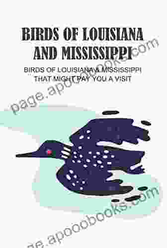 Birds Of Louisiana And Mississippi: Birds Of Louisiana Mississippi That Might Pay You A Visit: Birds Of Louisiana Mississippi Field Guide