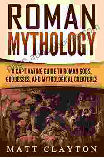 Roman Mythology: A Captivating Guide To Roman Gods Goddesses And Mythological Creatures (Classical Mythology)