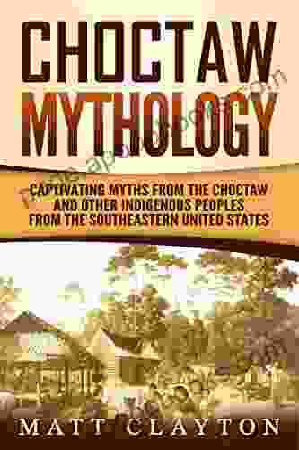 Choctaw Mythology: Captivating Myths From The Choctaw And Other Indigenous Peoples From The Southeastern United States