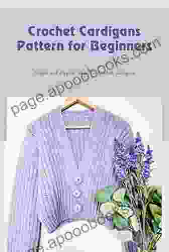 Crochet Cardigans Pattern for Beginners: Simple and Elegant Ideas To Crochet Cardigans