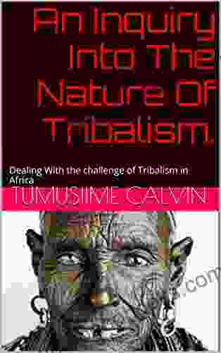 An Inquiry Into The Nature Of Tribalism : Dealing With the challenge of Tribalism in Africa