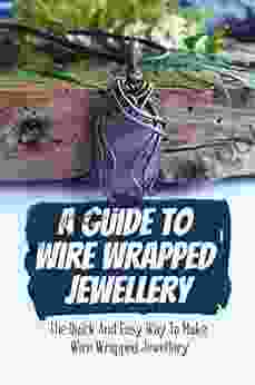 A Guide To Wire Wrapped Jewellery: The Quick And Easy Way To Make Wire Wrapped Jewellery