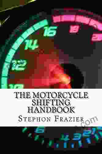 The Motorcycle Shifting Handbook: Discover The Foundations Of Shifting Learn How To Perform Seamless Up And Downshifts With Or Without The Clutch