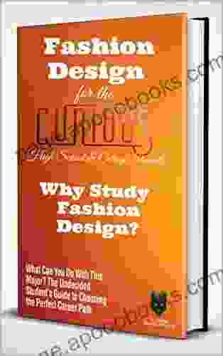 Fashion Design for the Curious High School College Students: Why Study Fashion Design? (The Undecided Student s Guide to Choosing the Perfect University Major Career Path)