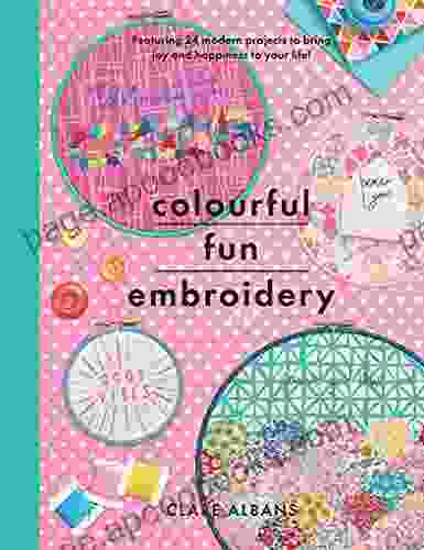 Colourful Fun Embroidery: Featuring 24 Modern Projects To Bring Joy And Happiness To Your Life (Crafts)