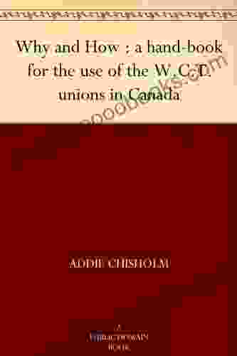 Why and How : a hand for the use of the W C T unions in Canada