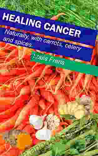 Healing Cancer: With Carrots Celery And Spices