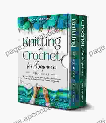 Knitting And Crochet For Beginners: 2 In 1 To Easy Learn How To Knit Crochet The Ultimate Guide With Step By Step Instructions Patterns And Stitches