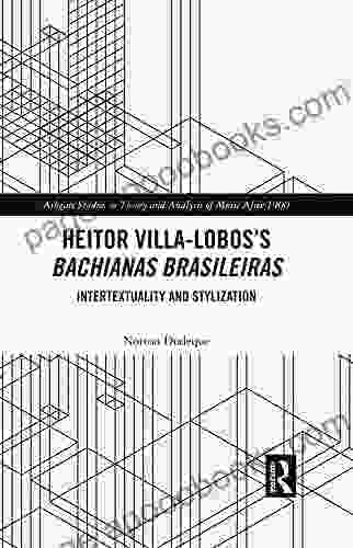 Heitor Villa Lobos S Bachianas Brasileiras: Intertextuality And Stylization (Ashgate Studies In Theory And Analysis Of Music After 1900)