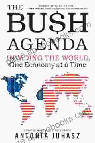 The Bush Agenda: Invading the World One Economy at a Time