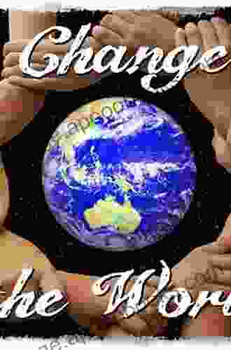 A Journey To People Who Are Changing The World And What We Can Learn From Them: A Journey To People Who Are Changing The World And What We Can Learn From Them