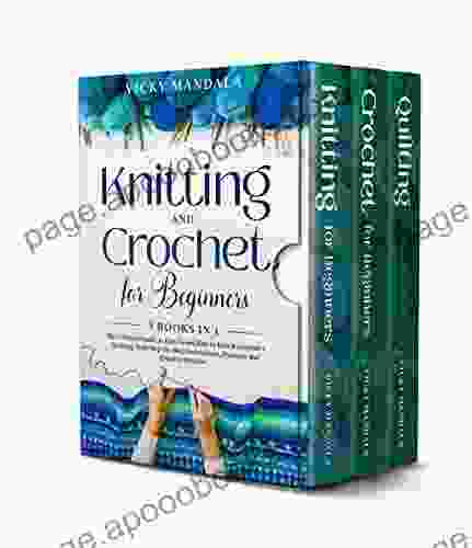 Knitting and Crochet for Beginners: 3 in 1: The Ultimate Guide to Easy Learn How to Knit Crochet + Quilting With Step By Step Instructions Patterns and Creative Stitches