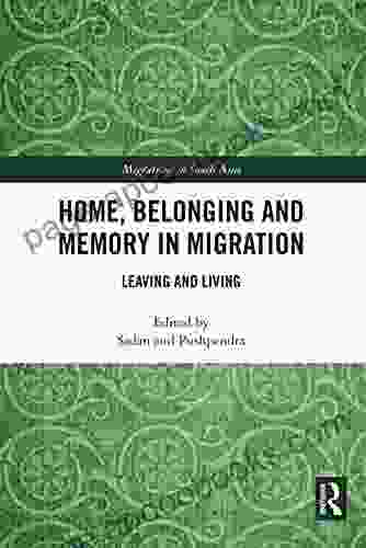 Home Belonging And Memory In Migration: Leaving And Living (Migrations In South Asia)