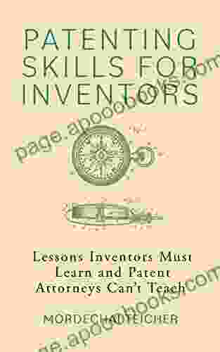 Patenting Skills For Inventors: Lessons Inventors Must Learn And Patent Attorneys Can T Teach