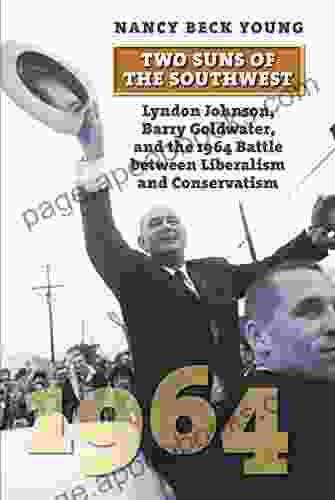 Two Suns Of The Southwest: Lyndon Johnson Barry Goldwater And The 1964 Battle Between Liberalism And Conservatism (American Presidential Elections)