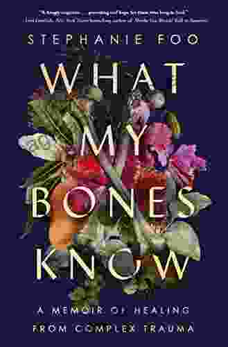 What My Bones Know: A Memoir Of Healing From Complex Trauma