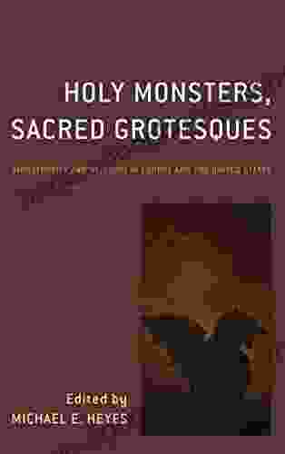 Holy Monsters Sacred Grotesques: Monstrosity And Religion In Europe And The United States