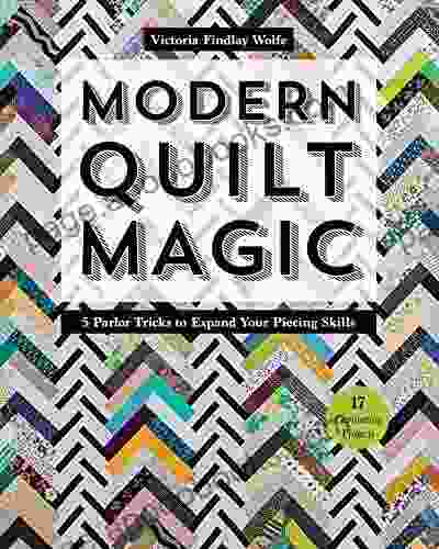 Modern Quilt Magic: 5 Parlor Tricks To Expand Your Piecing Skills 17 Captivating Projects