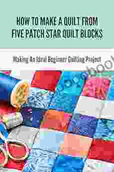 How To Make A Quilt From Five Patch Star Quilt Blocks: Making An Ideal Beginner Quilting Project: Quilting Designs For A Sampler Quilt