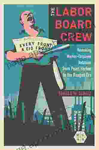 The Labor Board Crew: Remaking Worker Employer Relations From Pearl Harbor To The Reagan Era (Working Class In American History)