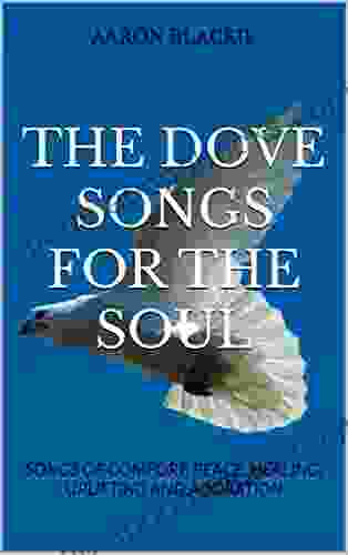 THE DOVE SONGS FOR THE SOUL: SONGS OF COMFORT PEACE HEALING UPLIFTING AND ADORATION