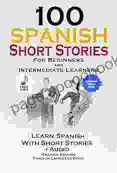 100 Spanish Short Stories For Beginners Learn Spanish With Stories Including Audio: Spanish Edition Foreign Language 1