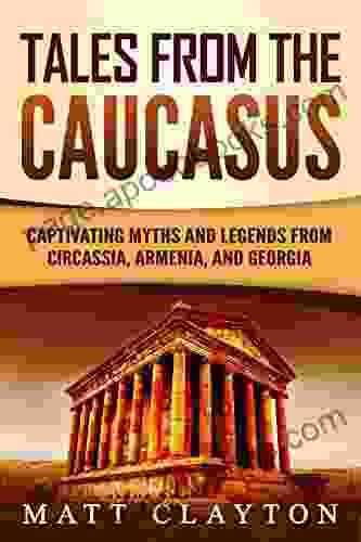 Tales From The Caucasus: Captivating Myths And Legends From Circassia Armenia And Georgia