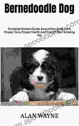 Bernedoodle Dog : Complete Owners Guide Acquisition Cost Care Proper Care Proper Health And Diet Of Your Amazing Pet