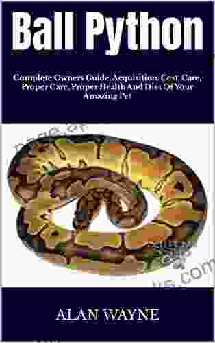 Ball Python : Complete Owners Guide Acquisition Cost Care Proper Care Proper Health And Diet Of Your Amazing Pet