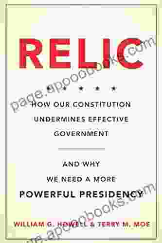 Relic: How Our Constitution Undermines Effective Government And Why We Need A More Powerful Presidency