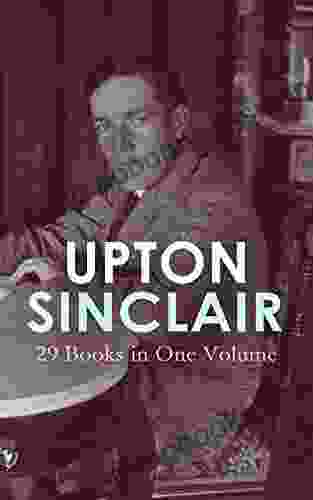 UPTON SINCLAIR: 29 In One Volume: The Greatest Novels Social Studies Health Guides From The Renowned Author Journalist And Pulitzer Prize Winner