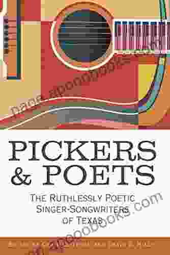 Pickers And Poets: The Ruthlessly Poetic Singer Songwriters Of Texas (John And Robin Dickson In Texas Music Sponsored By The Center For Texas Music History Texas State University)