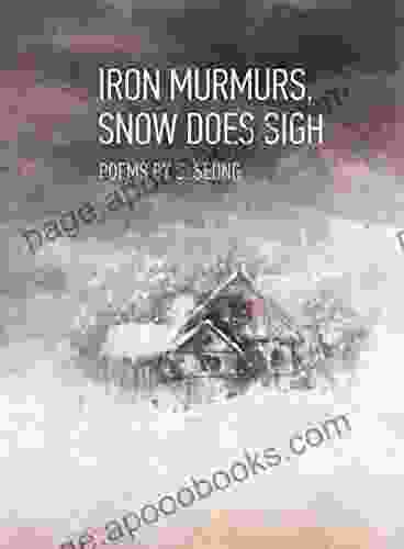 Iron Murmurs Snow Does Sigh: The Second Chapbook By S Seong Containing 30 Poems (Chapbooks 2)