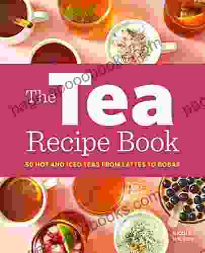 The Tea Recipe Book: 50 Hot And Iced Teas From Lattes To Bobas