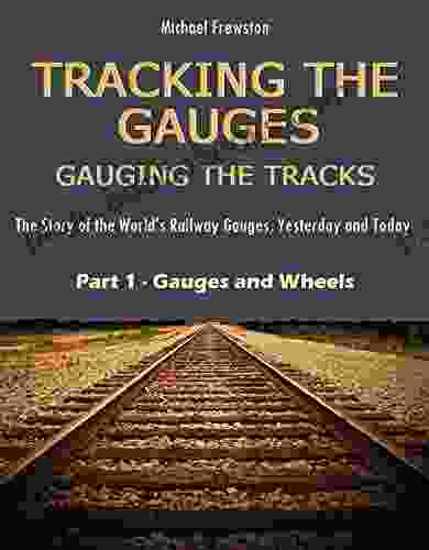 TRACKING THE GAUGES GAUGING THE TRACKS Part 1 Gauges And Wheels: The Story Of The Wolrd S Railway Gauges Yesterday And Today (TRACKING THE GAUGES Railway Gauges Yesterday And Today)