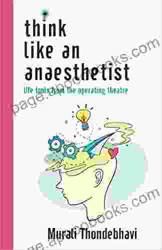 Think Like An Anaesthetist: Life Tools From The Operating Theatre