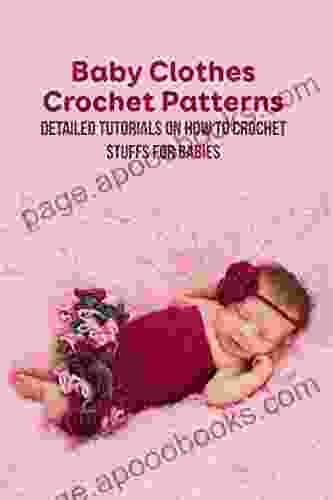 Baby Clothes Crochet Patterns: Detailed Tutorials On How To Crochet Stuffs For Babies