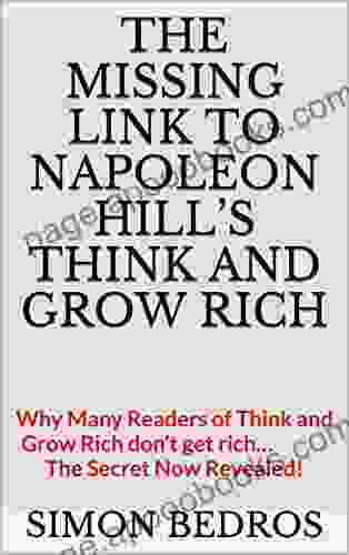 The Missing Link To Napoleon Hill S Think And Grow Rich: Why Many Readers Of Think And Grow Rich Don T Get Rich The Secret Now Revealed