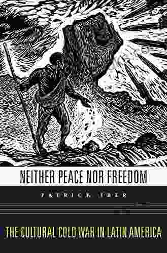 Neither Peace Nor Freedom: The Cultural Cold War In Latin America