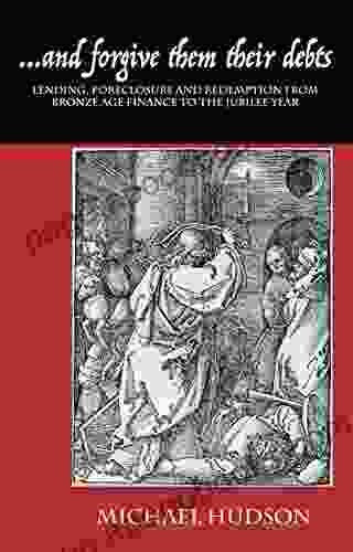 And Forgive Them Their Debts: Lending Foreclosure And Redemption From Bronze Age Finance To The Jubilee Year (THE TYRANNY OF DEBT 1)